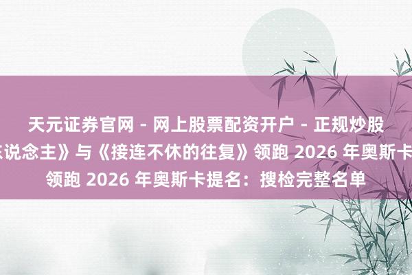 天元证券官网 - 网上股票配资开户 - 正规炒股杠杆如何注册 《罪东说念主》与《接连不休的往复》领跑 2026 年奥斯卡提名：搜检完整名单