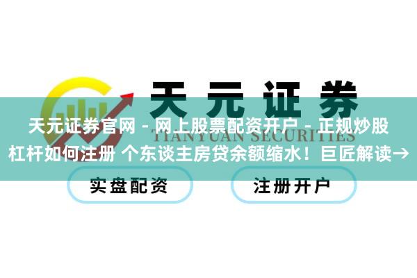 天元证券官网 - 网上股票配资开户 - 正规炒股杠杆如何注册 个东谈主房贷余额缩水！巨匠解读→
