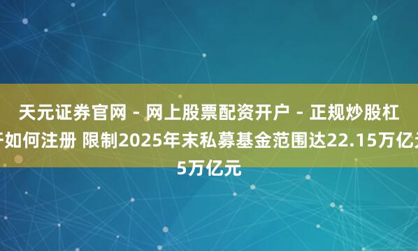 天元证券官网 - 网上股票配资开户 - 正规炒股杠杆如何注册 限制2025年末私募基金范围达22.15万亿元