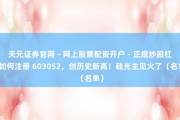 天元证券官网 - 网上股票配资开户 - 正规炒股杠杆如何注册 603052，创历史新高！硅光主见火了（名单）