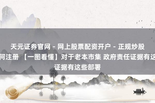 天元证券官网 - 网上股票配资开户 - 正规炒股杠杆如何注册 【一图看懂】对于老本市集 政府责任证据有这些部署